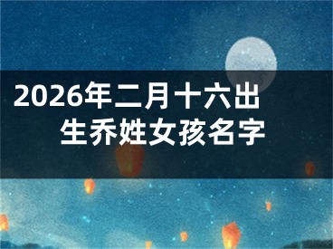 2026年二月十六出生乔姓女孩名字