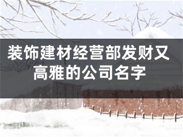 装饰建材经营部发财又高雅的公司名字