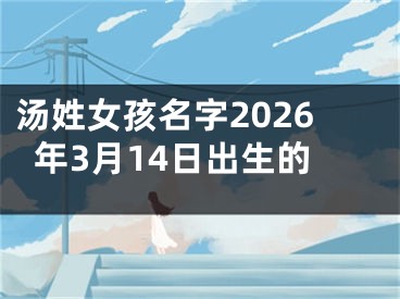 汤姓女孩名字2026年3月14日出生的