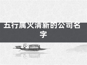 五行属火清新的公司名字