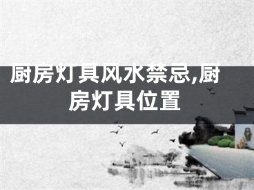 厨房灯具风水禁忌,厨房灯具位置