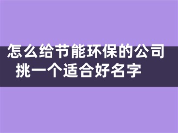 怎么给节能环保的公司挑一个适合好名字