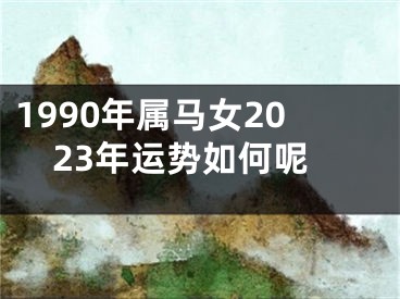 1990年属马女2023年运势如何呢