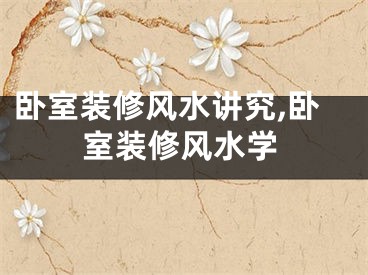 卧室装修风水讲究,卧室装修风水学