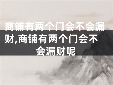 商铺有两个门会不会漏财,商铺有两个门会不会漏财呢