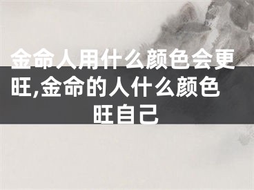 金命人用什么颜色会更旺,金命的人什么颜色旺自己
