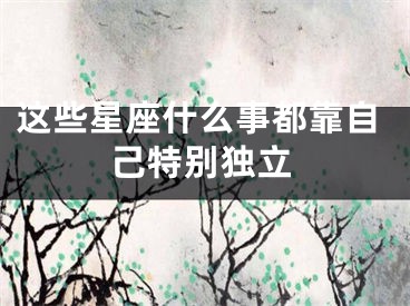 这些星座什么事都靠自己特别独立