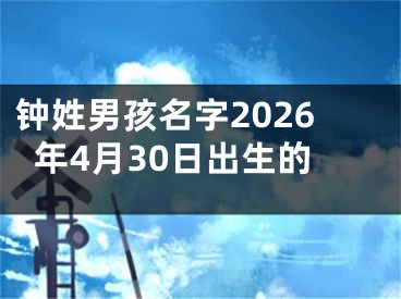 钟姓男孩名字2026年4月30日出生的