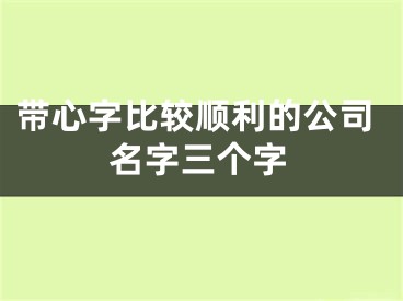 带心字比较顺利的公司名字三个字