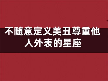 不随意定义美丑尊重他人外表的星座