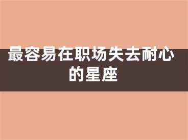 最容易在职场失去耐心的星座