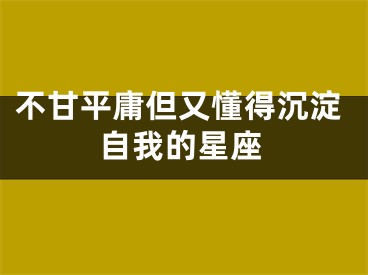 不甘平庸但又懂得沉淀自我的星座