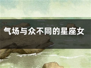 气场与众不同的星座女