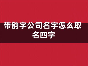 带韵字公司名字怎么取名四字