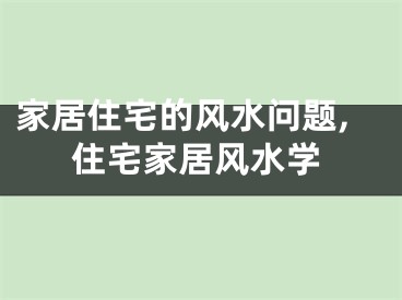 家居住宅的风水问题,住宅家居风水学