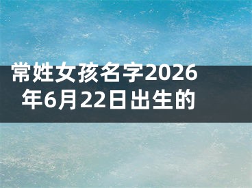 常姓女孩名字2026年6月22日出生的