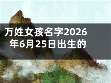 万姓女孩名字2026年6月25日出生的