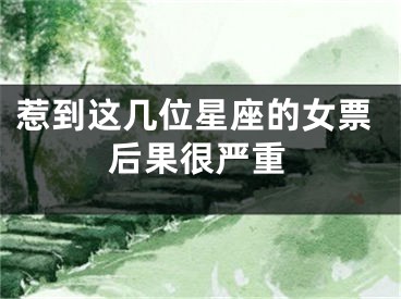 惹到这几位星座的女票后果很严重