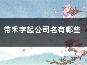 带禾字起公司名有哪些
