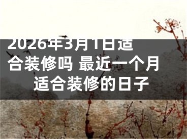 2026年3月1日适合装修吗 最近一个月适合装修的日子
