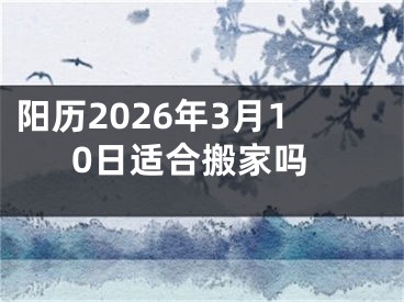 阳历2026年3月10日适合搬家吗