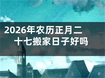 2026年农历正月二十七搬家日子好吗