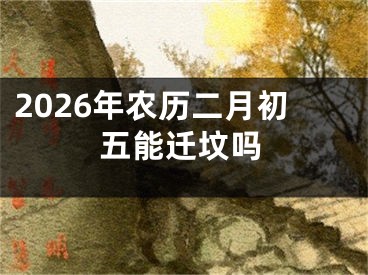 2026年农历二月初五能迁坟吗