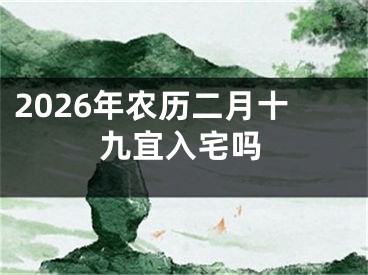 2026年农历二月十九宜入宅吗