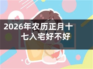 2026年农历正月十七入宅好不好