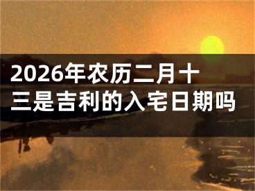 2026年农历二月十三是吉利的入宅日期吗