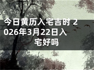 今日黄历入宅吉时 2026年3月22日入宅好吗