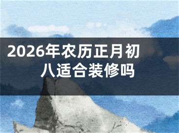 2026年农历正月初八适合装修吗