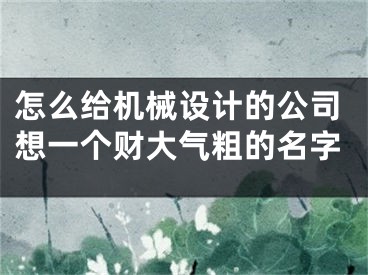 怎么给机械设计的公司想一个财大气粗的名字