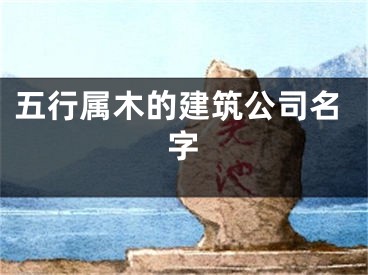五行属木的建筑公司名字