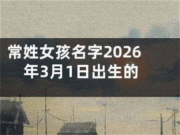 常姓女孩名字2026年3月1日出生的
