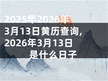 2025年2026年3月13日黄历查询,2026年3月13日是什么日子