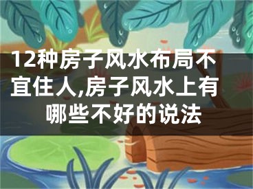 12种房子风水布局不宜住人,房子风水上有哪些不好的说法