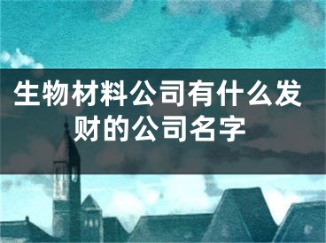 生物材料公司有什么发财的公司名字