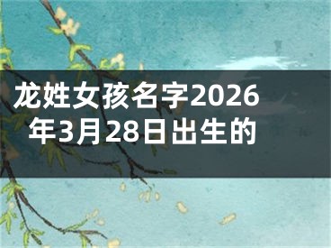 龙姓女孩名字2026年3月28日出生的