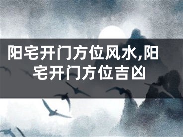 阳宅开门方位风水,阳宅开门方位吉凶