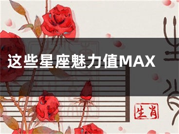 这些星座魅力值MAX