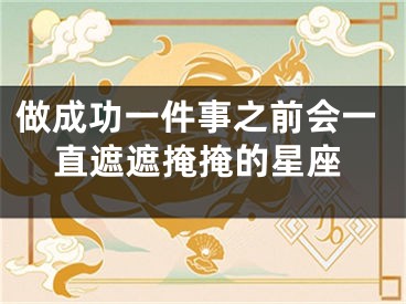 做成功一件事之前会一直遮遮掩掩的星座