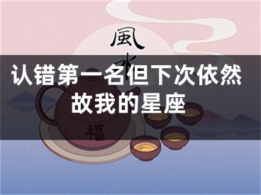 认错第一名但下次依然故我的星座