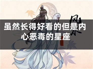 虽然长得好看的但是内心恶毒的星座