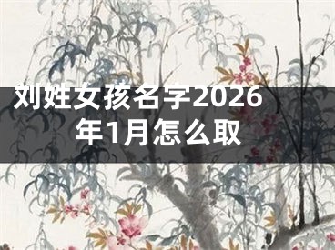 刘姓女孩名字2026年1月怎么取
