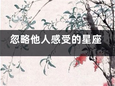 忽略他人感受的星座