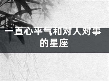 一直心平气和对人对事的星座
