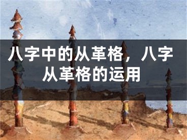 八字中的从革格，八字从革格的运用