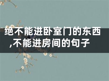 绝不能进卧室门的东西,不能进房间的句子