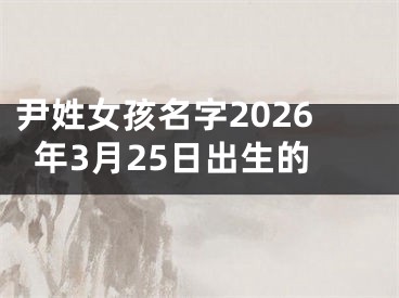尹姓女孩名字2026年3月25日出生的